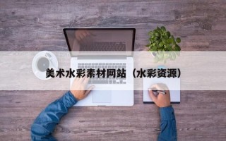 铜仁美术水彩素材网站（水彩资源）