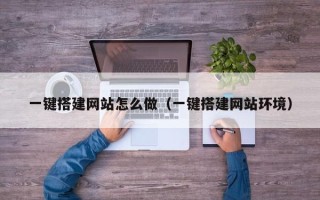 铜仁一键搭建网站怎么做（一键搭建网站环境）