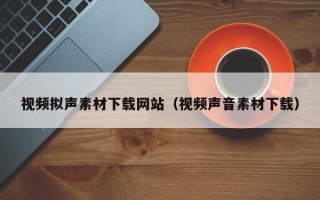 铜仁视频拟声素材下载网站（视频声音素材下载）