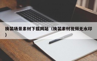 铜仁换装场景素材下载网站（换装素材视频无水印）