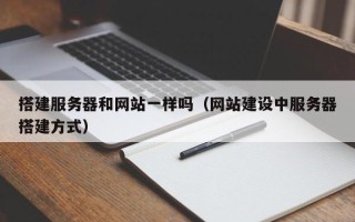 铜仁搭建服务器和网站一样吗（网站建设中服务器搭建方式）