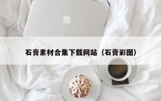 铜仁石膏素材合集下载网站（石膏彩图）