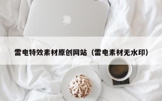铜仁雷电特效素材原创网站（雷电素材无水印）