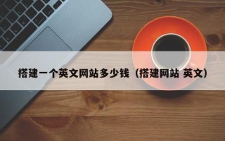 铜仁搭建一个英文网站多少钱（搭建网站 英文）