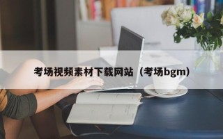 铜仁考场视频素材下载网站（考场bgm）