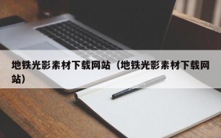 铜仁地铁光影素材下载网站（地铁光影素材下载网站）