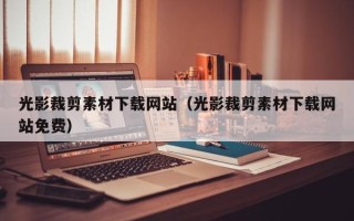 铜仁光影裁剪素材下载网站（光影裁剪素材下载网站免费）