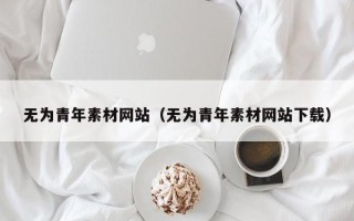 铜仁无为青年素材网站（无为青年素材网站下载）