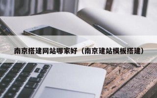 铜仁南京搭建网站哪家好（南京建站模板搭建）