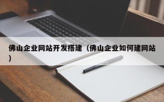 铜仁佛山企业网站开发搭建（佛山企业如何建网站）