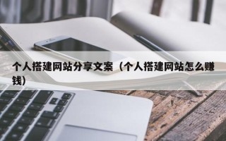 铜仁个人搭建网站分享文案（个人搭建网站怎么赚钱）